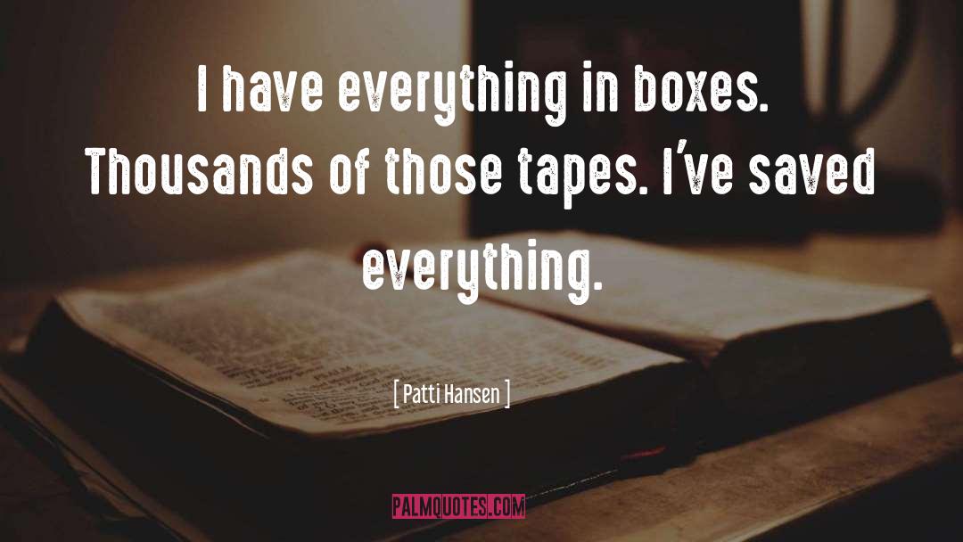 Patti Hansen Quotes: I have everything in boxes.
