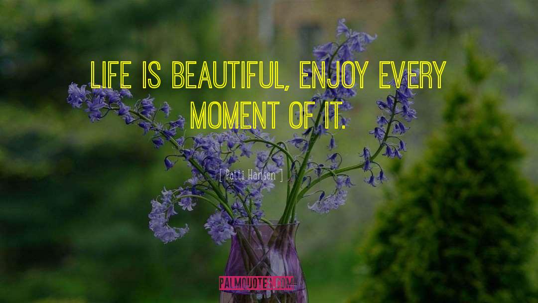 Patti Hansen Quotes: Life is beautiful, enjoy every