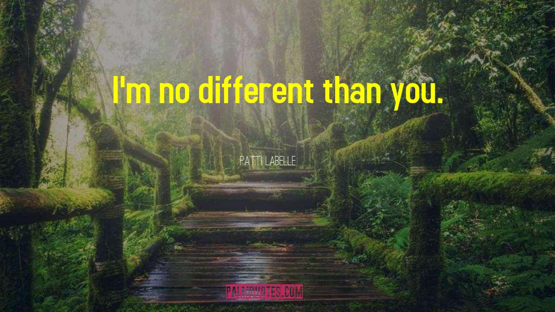 Patti LaBelle Quotes: I'm no different than you.