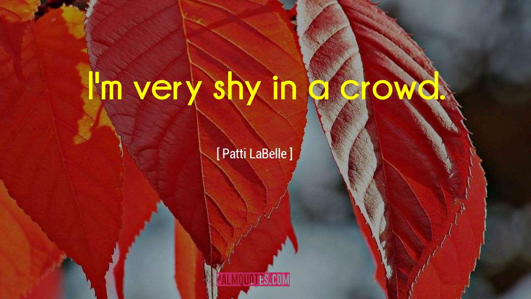 Patti LaBelle Quotes: I'm very shy in a