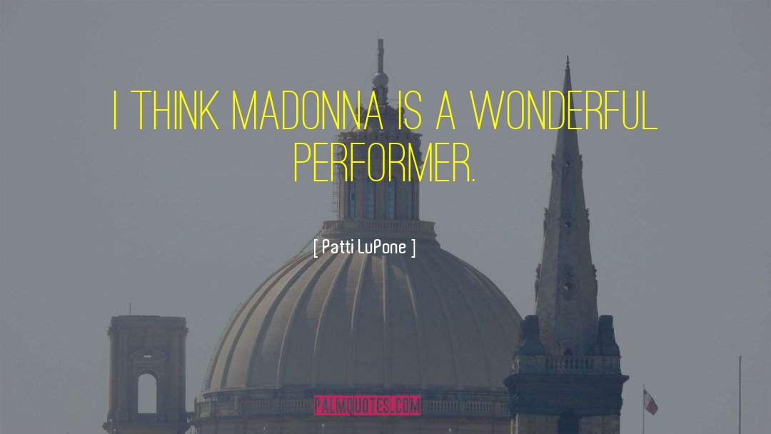 Patti LuPone Quotes: I think Madonna is a