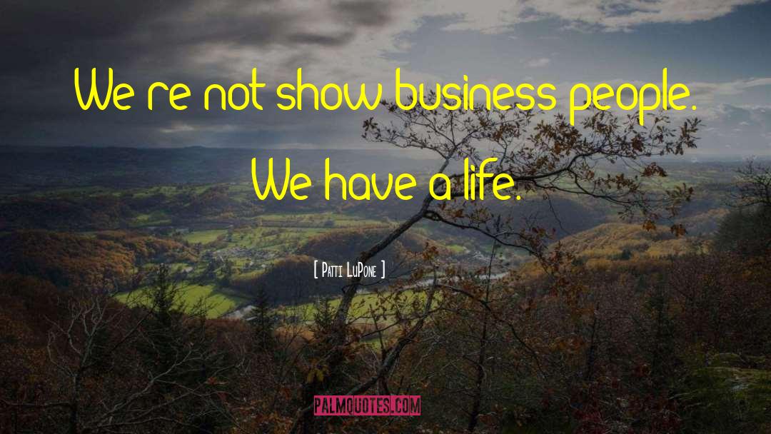 Patti LuPone Quotes: We're not show-business people. We