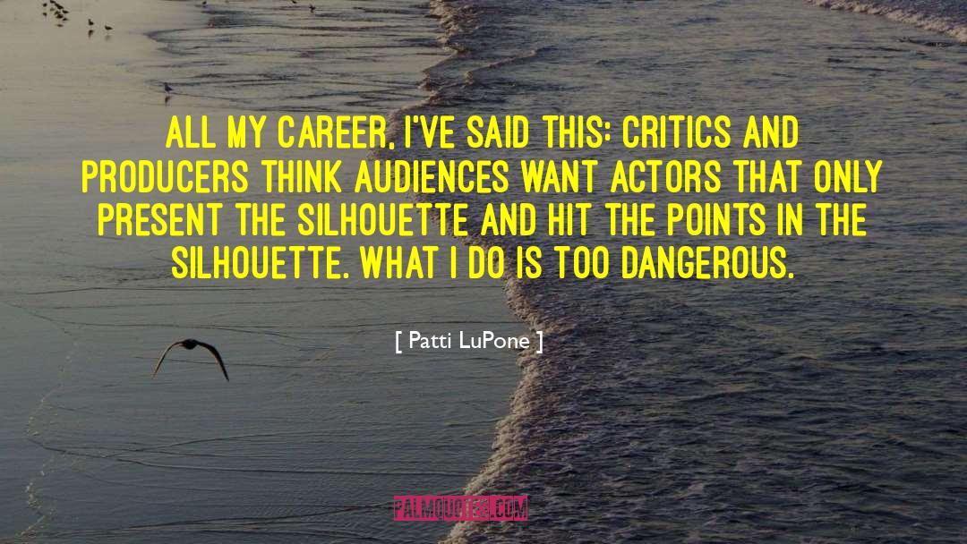Patti LuPone Quotes: All my career, I've said