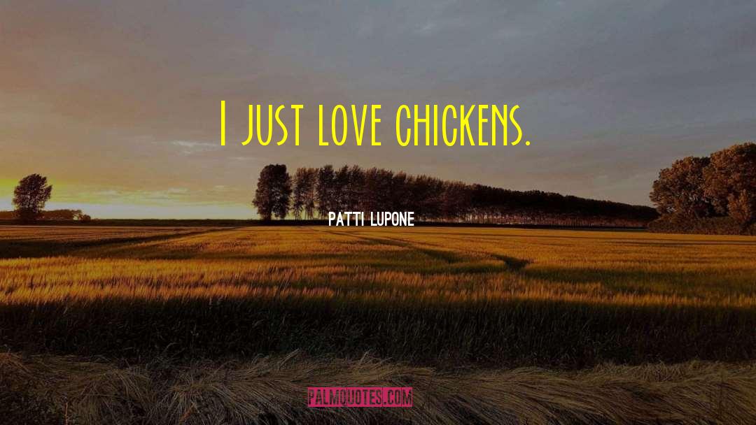 Patti LuPone Quotes: I just love chickens.