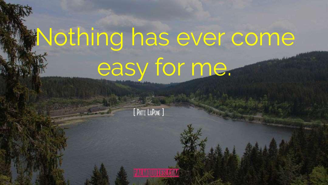 Patti LuPone Quotes: Nothing has ever come easy