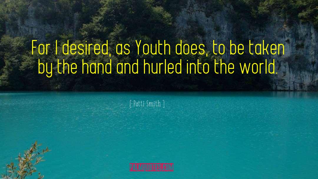 Patti Smith Quotes: For I desired, as Youth