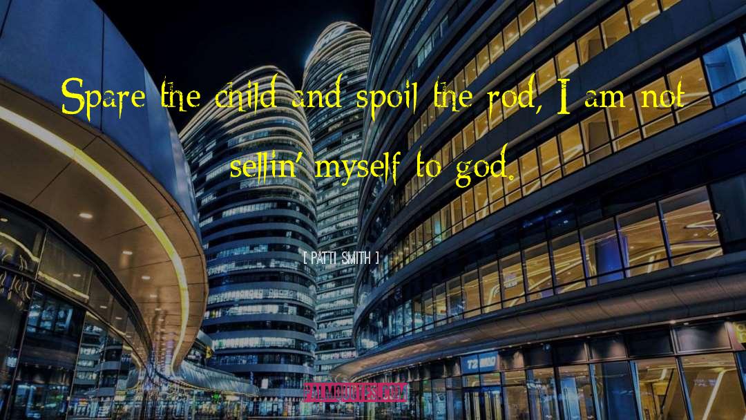 Patti Smith Quotes: Spare the child and spoil