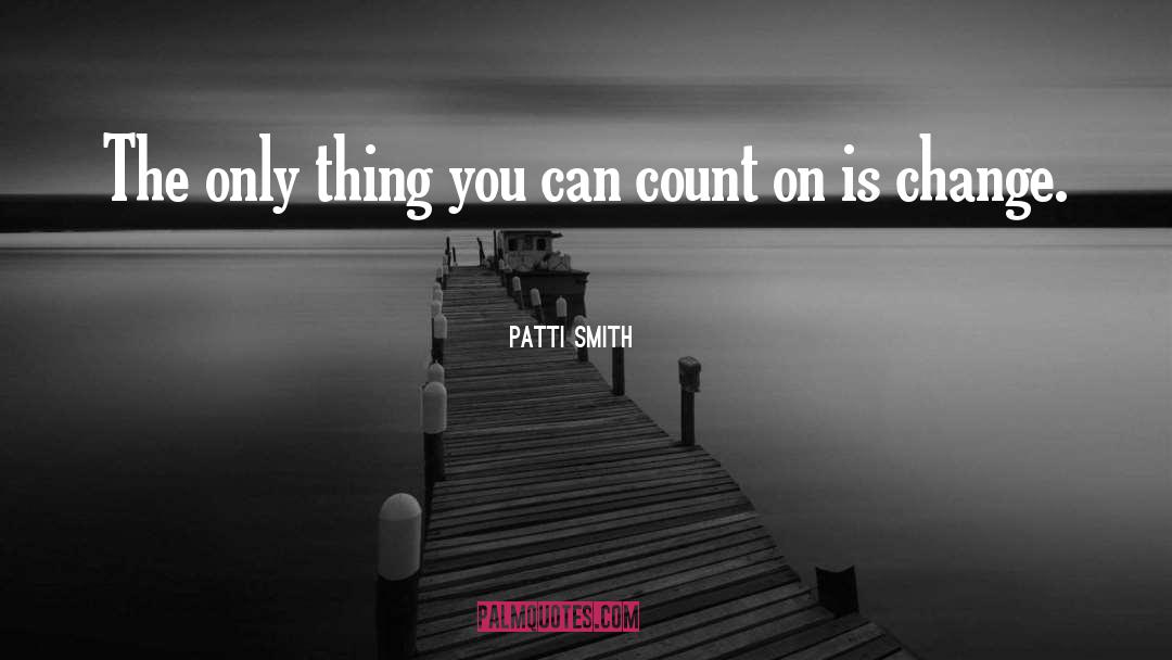Patti Smith Quotes: The only thing you can