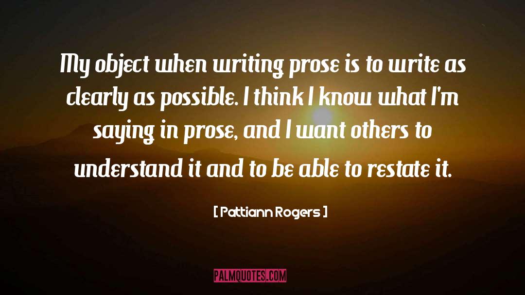 Pattiann Rogers Quotes: My object when writing prose