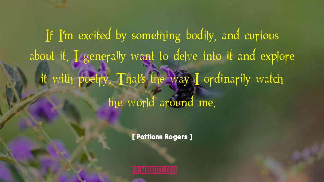 Pattiann Rogers Quotes: If I'm excited by something