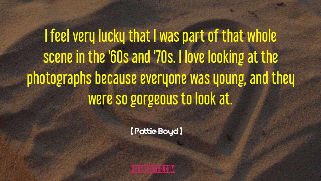 Pattie Boyd Quotes: I feel very lucky that