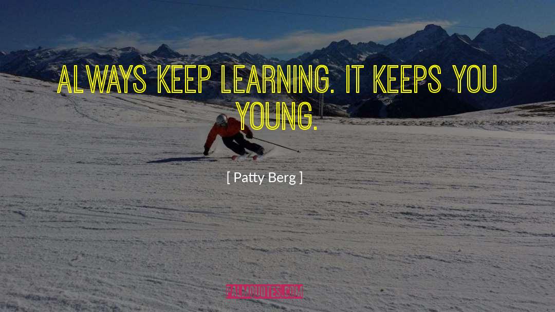 Patty Berg Quotes: Always keep learning. It keeps