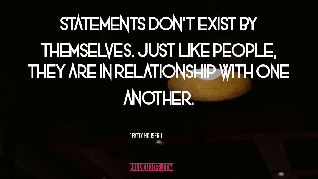 Patty Houser Quotes: Statements don't exist by themselves.