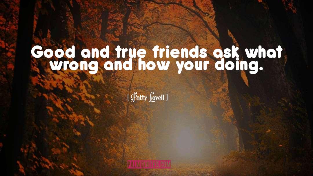 Patty Lovell Quotes: Good and true friends ask