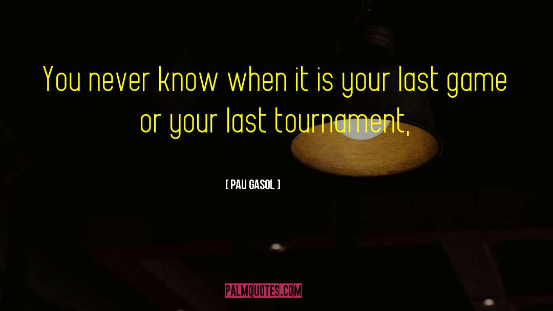 Pau Gasol Quotes: You never know when it