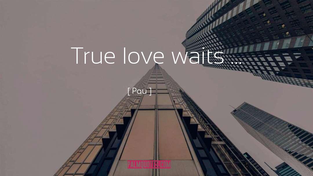 Pau Quotes: True love waits ...