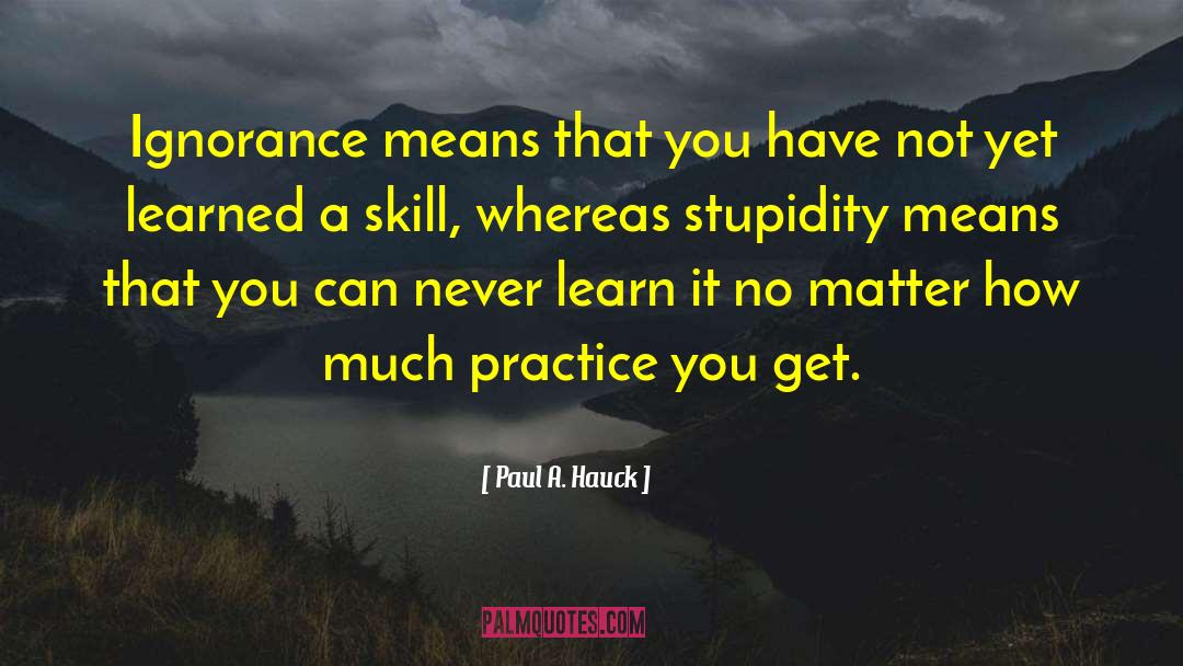 Paul A. Hauck Quotes: Ignorance means that you have