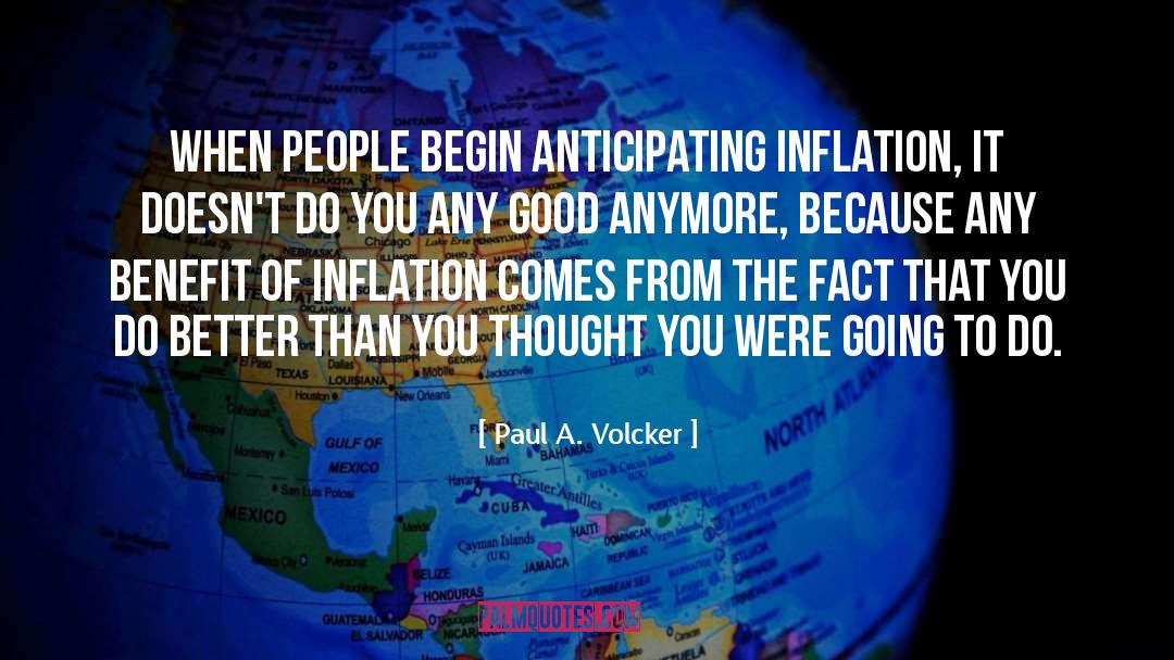 Paul A. Volcker Quotes: When people begin anticipating inflation,