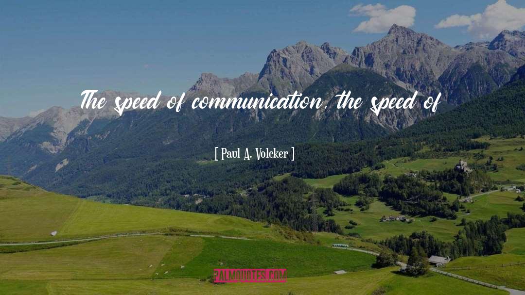 Paul A. Volcker Quotes: The speed of communication, the
