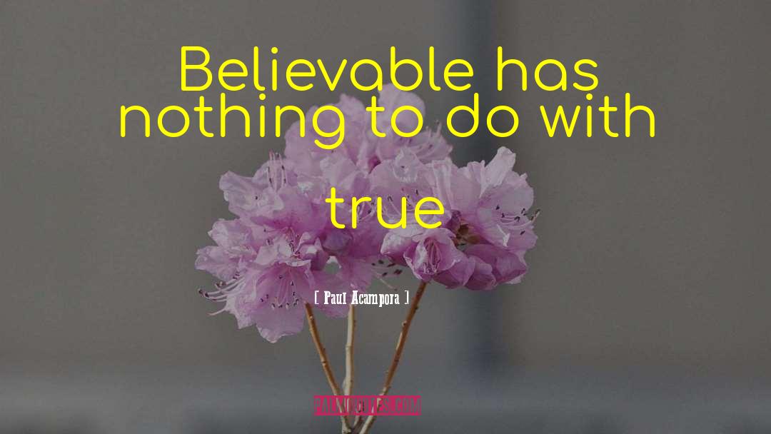 Paul Acampora Quotes: Believable has nothing to do