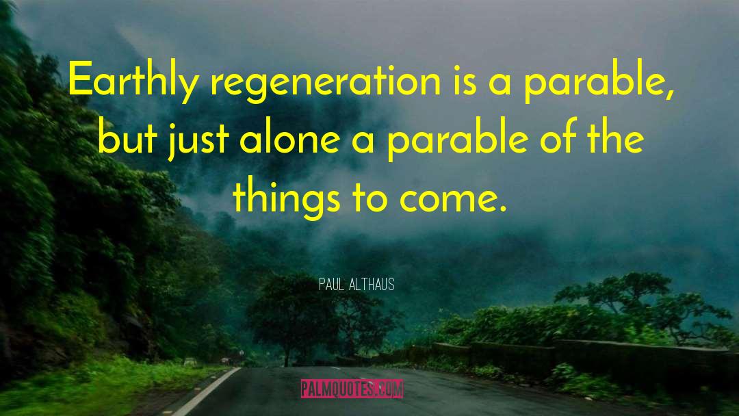 Paul Althaus Quotes: Earthly regeneration is a parable,