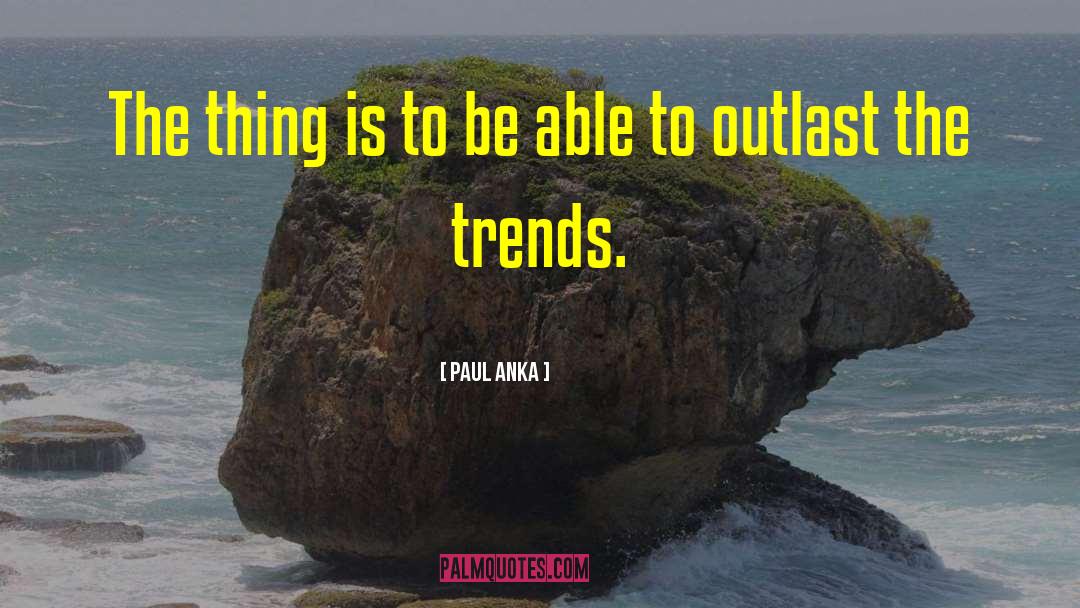 Paul Anka Quotes: The thing is to be