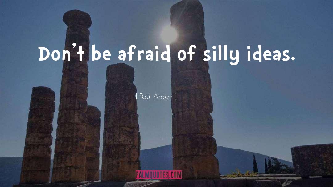 Paul Arden Quotes: Don't be afraid of silly
