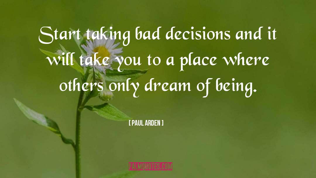 Paul Arden Quotes: Start taking bad decisions and