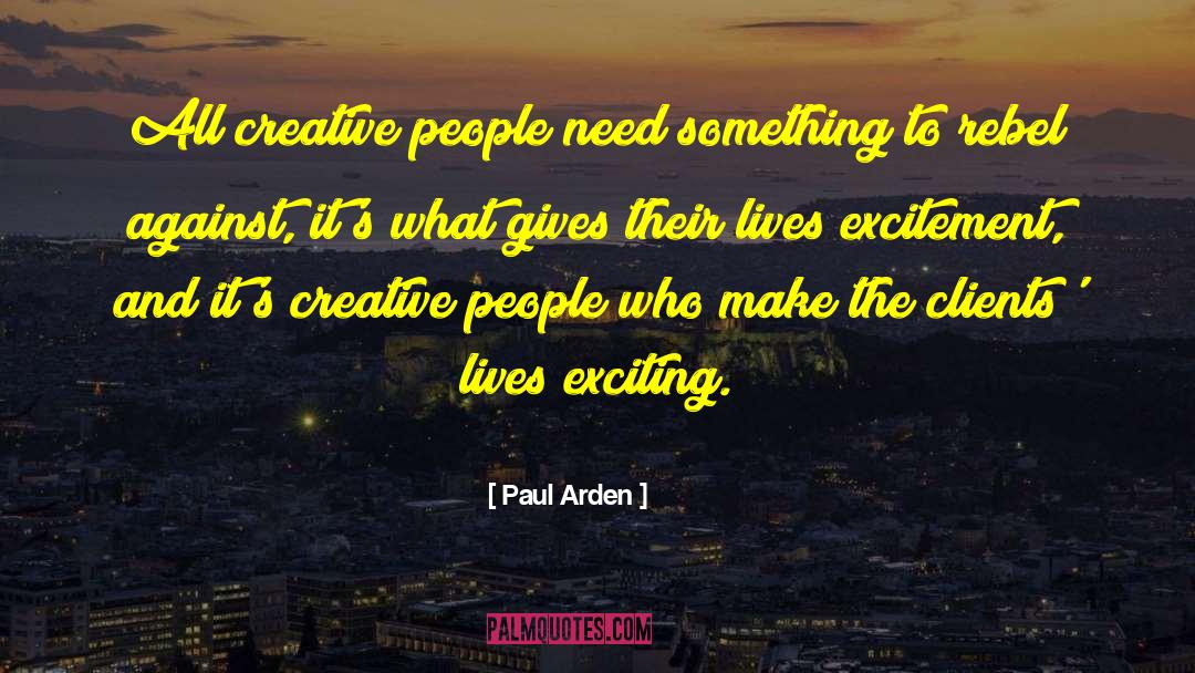 Paul Arden Quotes: All creative people need something