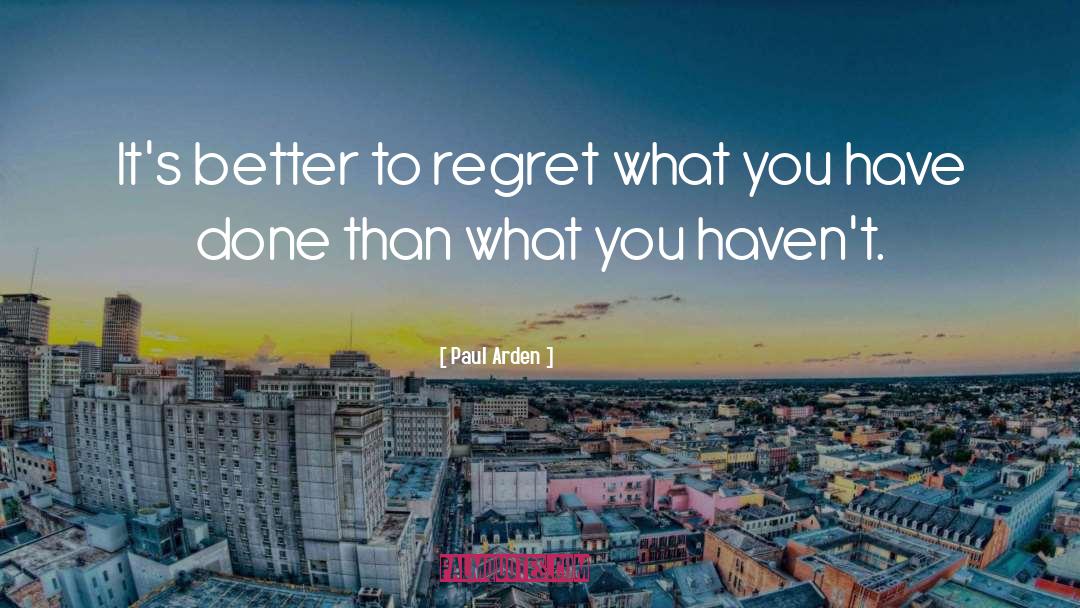 Paul Arden Quotes: It's better to regret what