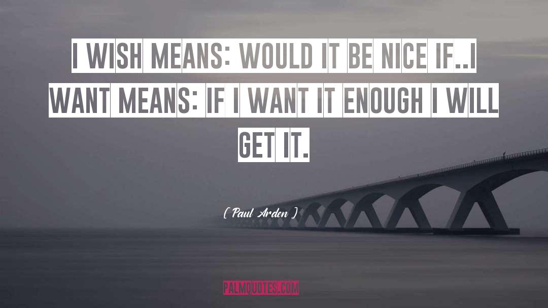 Paul Arden Quotes: I wish means: would it