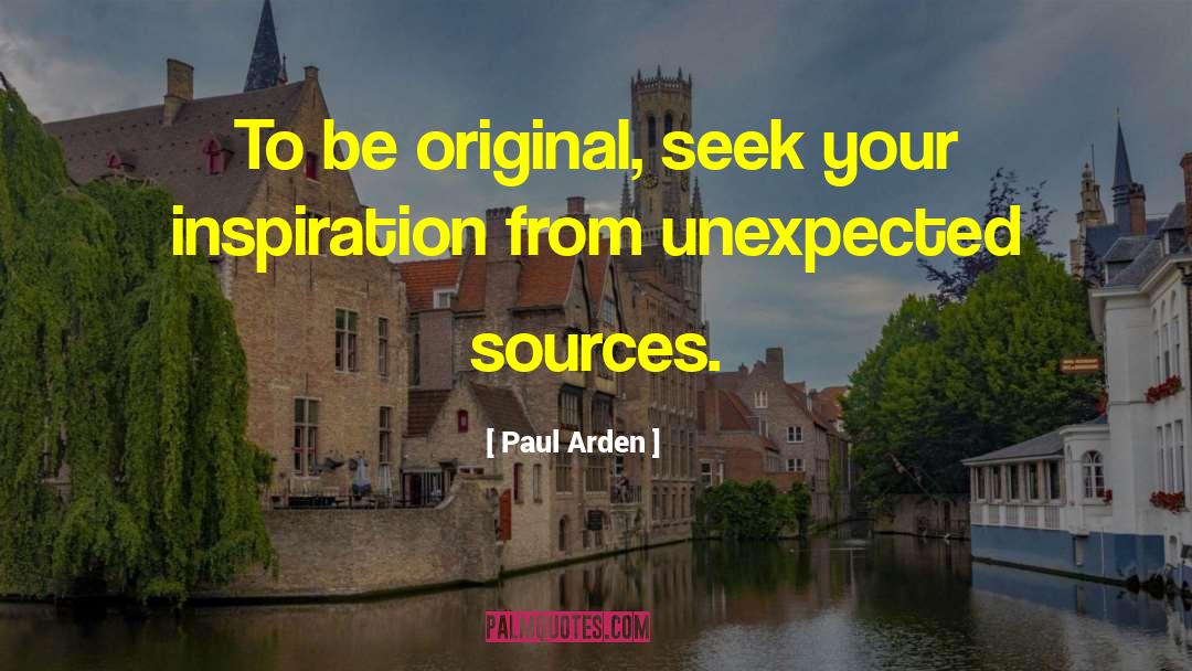 Paul Arden Quotes: To be original, seek your