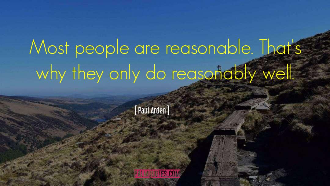 Paul Arden Quotes: Most people are reasonable. That's