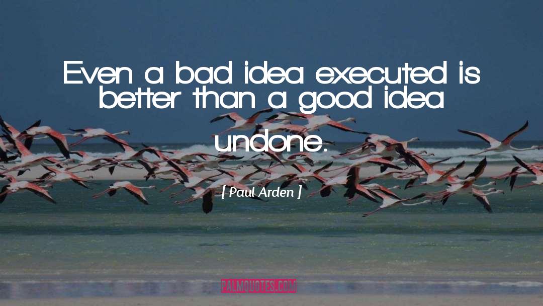 Paul Arden Quotes: Even a bad idea executed