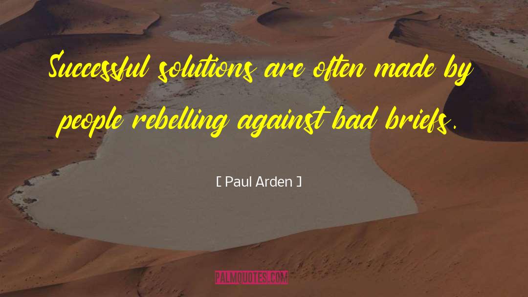 Paul Arden Quotes: Successful solutions are often made