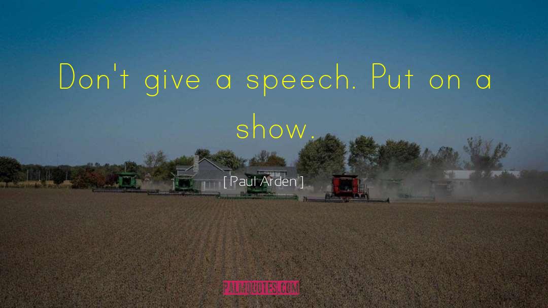 Paul Arden Quotes: Don't give a speech. Put