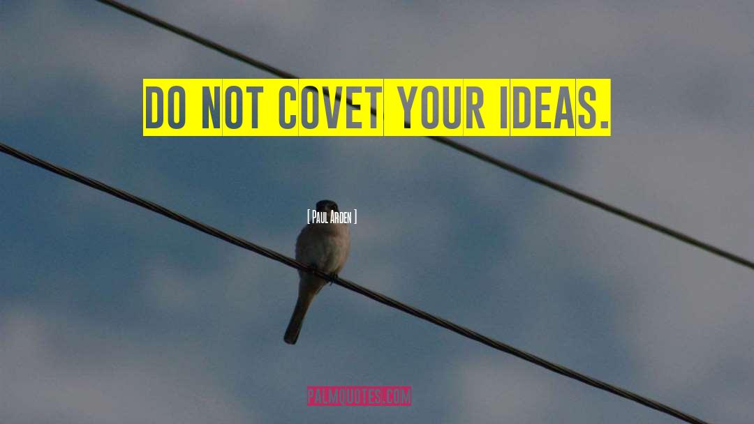 Paul Arden Quotes: Do not covet your ideas.