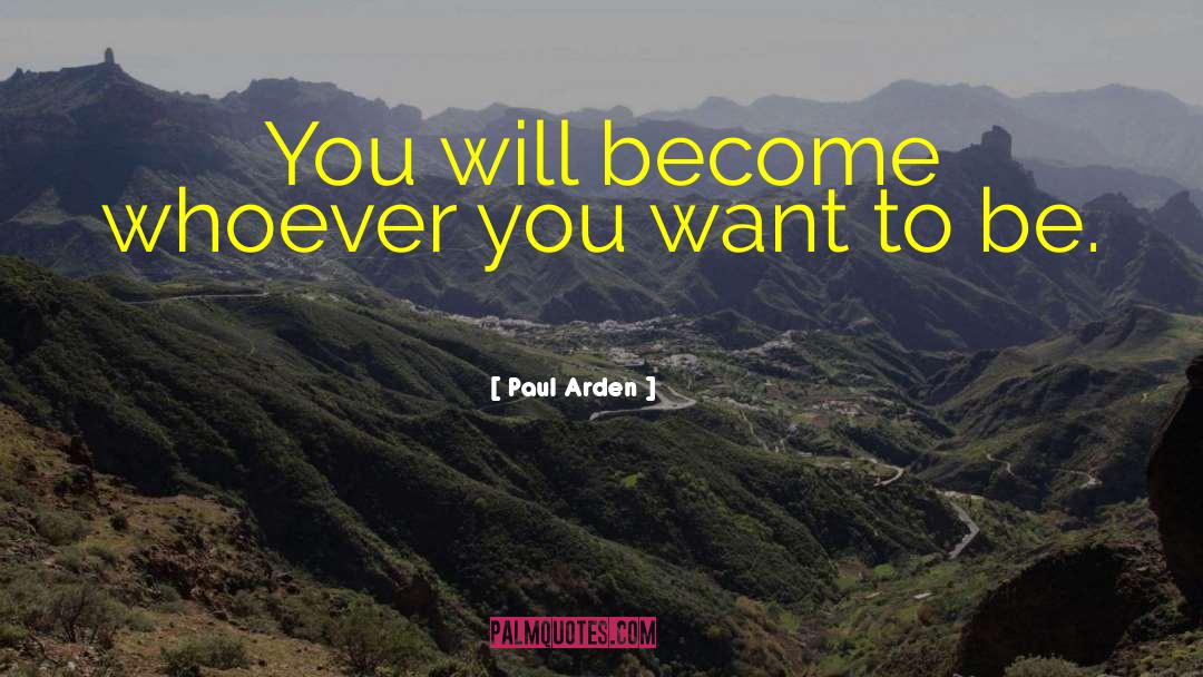 Paul Arden Quotes: You will become whoever you