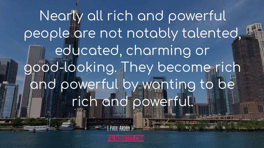 Paul Arden Quotes: Nearly all rich and powerful