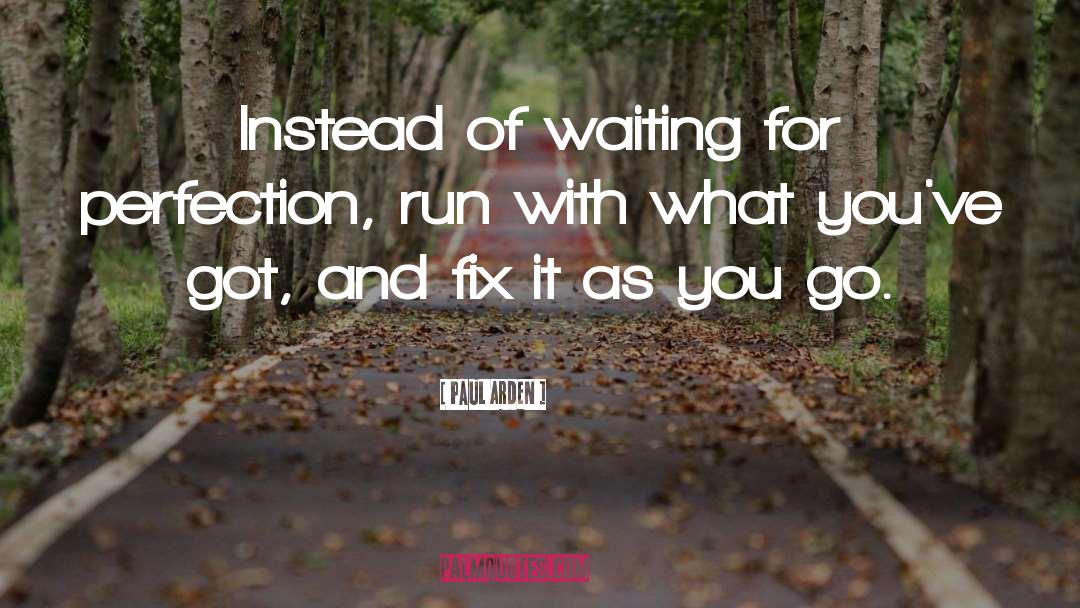 Paul Arden Quotes: Instead of waiting for perfection,