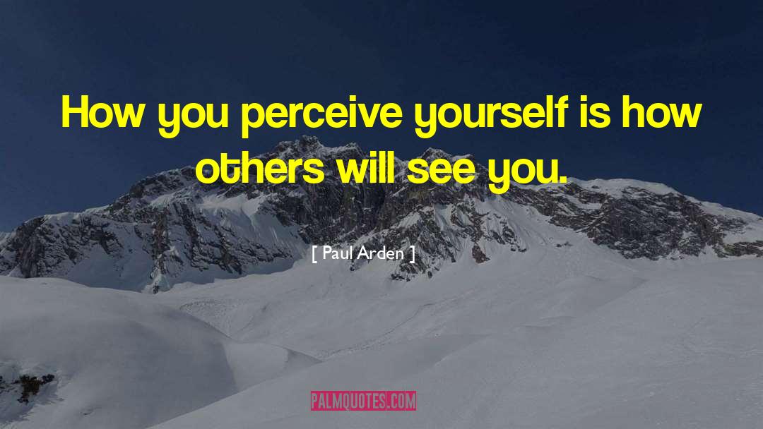 Paul Arden Quotes: How you perceive yourself is