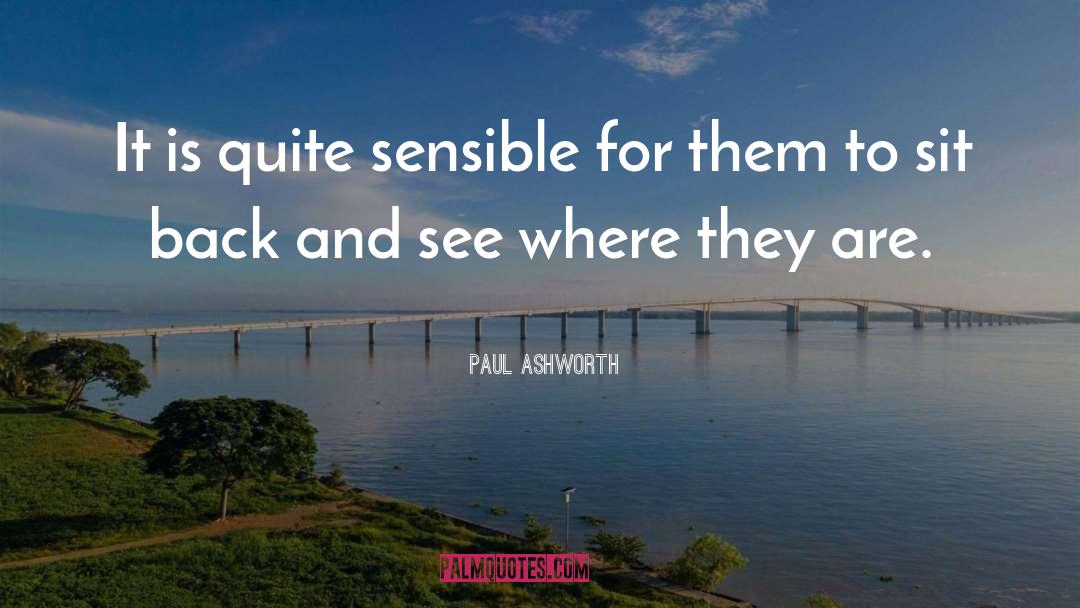 Paul Ashworth Quotes: It is quite sensible for