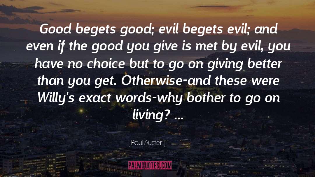 Paul Auster Quotes: Good begets good; evil begets