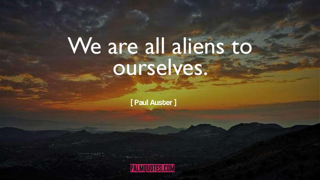 Paul Auster Quotes: We are all aliens to