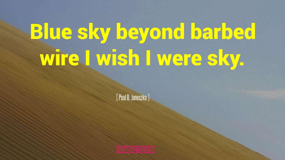 Paul B. Janeczko Quotes: Blue sky beyond barbed wire