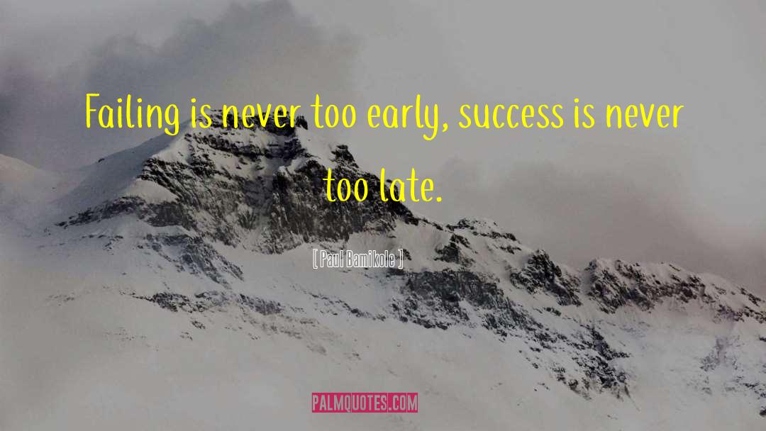 Paul Bamikole Quotes: Failing is never too early,