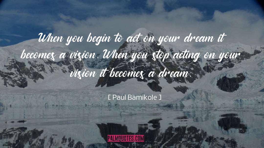 Paul Bamikole Quotes: When you begin to act