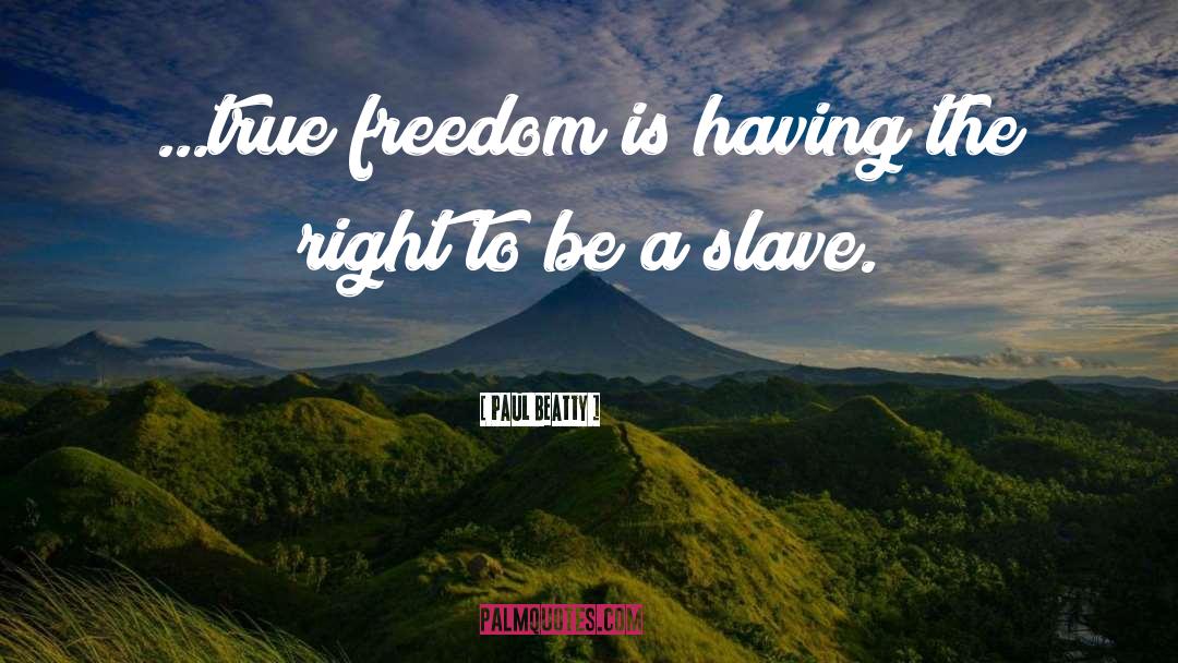 Paul Beatty Quotes: ...true freedom is having the