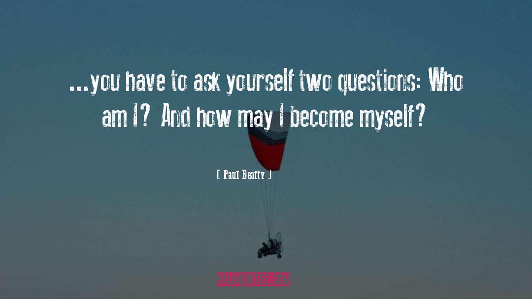 Paul Beatty Quotes: ...you have to ask yourself