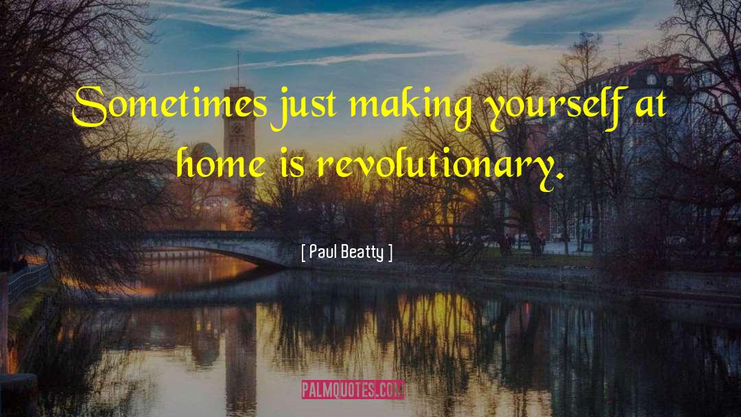 Paul Beatty Quotes: Sometimes just making yourself at
